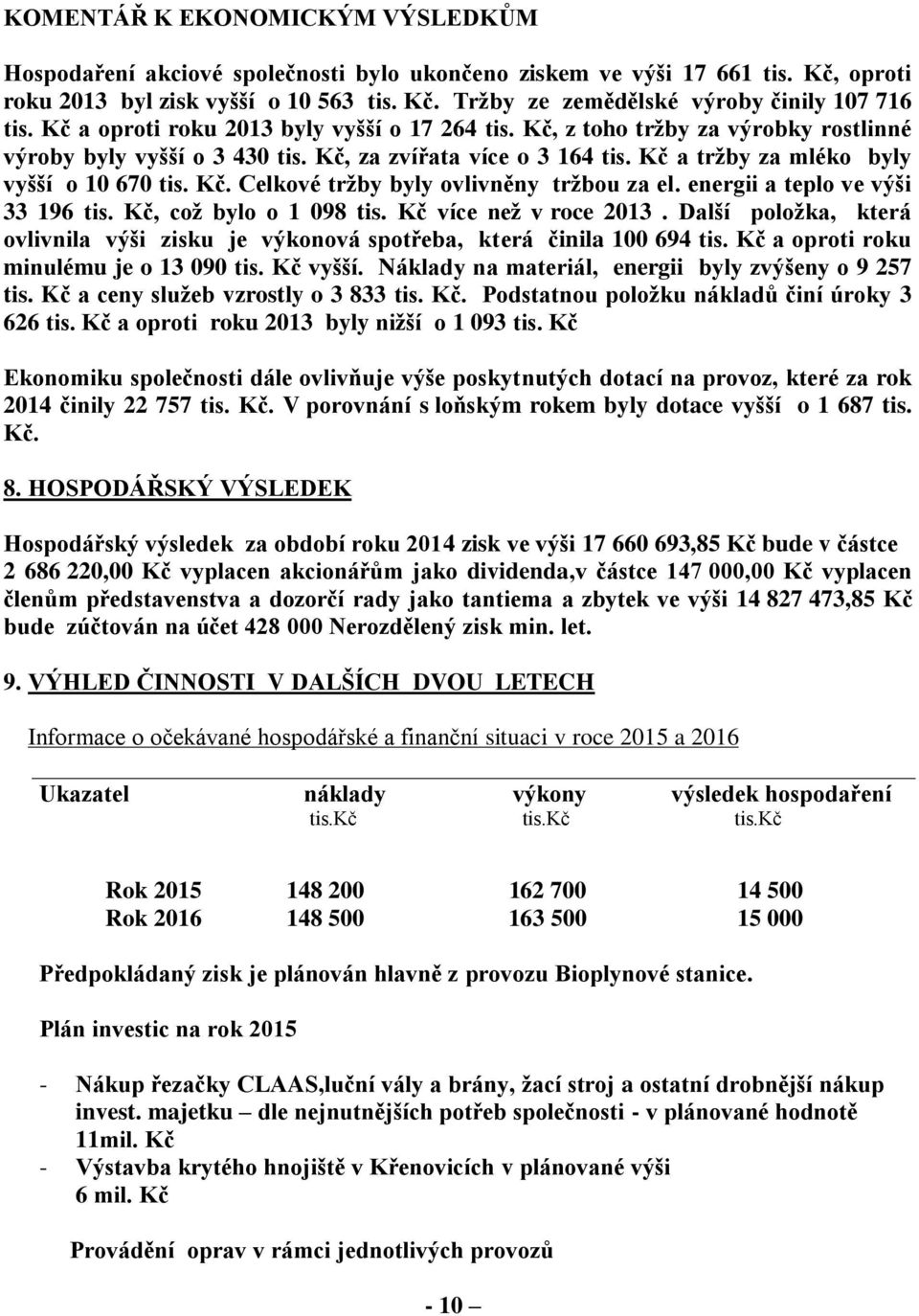 energii a teplo ve výši 33 196 tis. Kč, což bylo o 1 098 tis. Kč více než v roce 2013. Další položka, která ovlivnila výši zisku je výkonová spotřeba, která činila 100 694 tis.