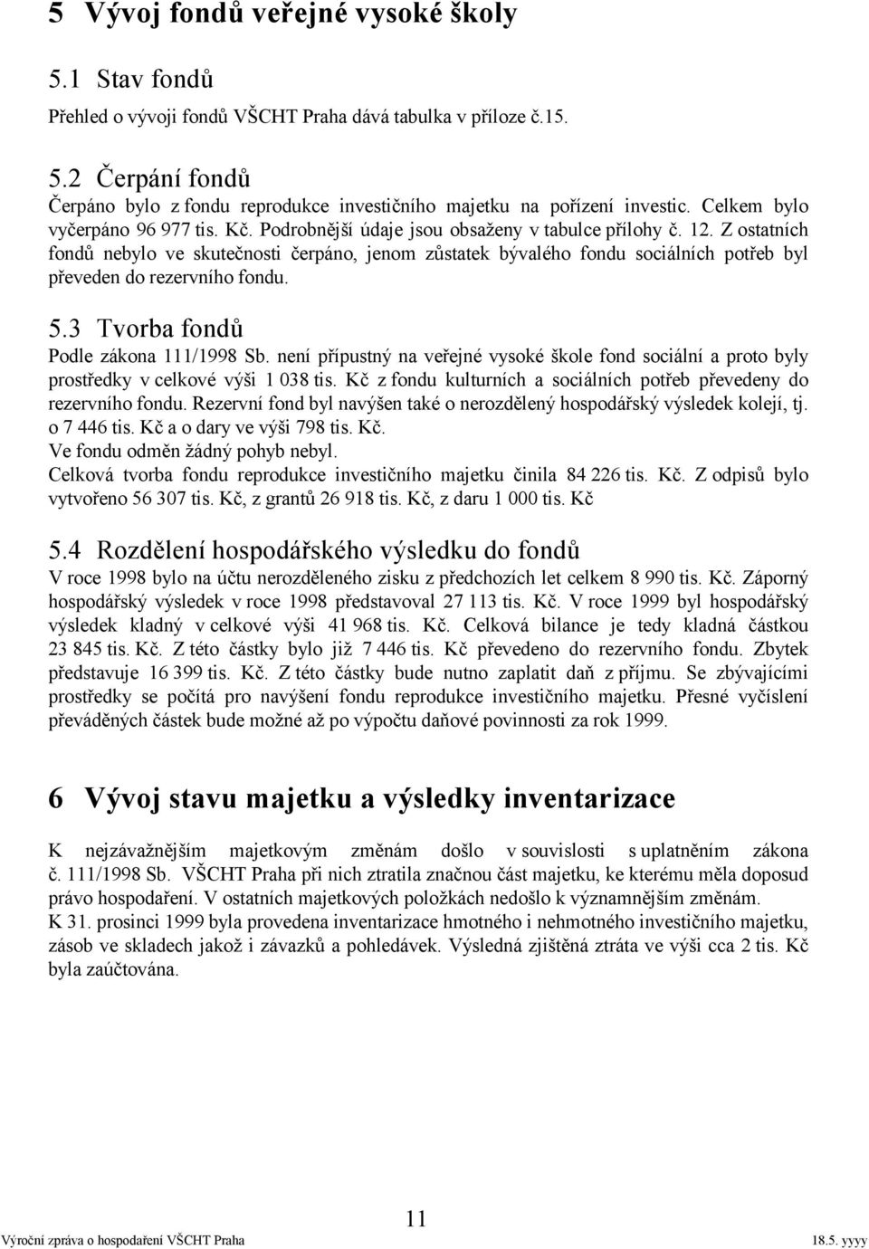 Z ostatních fondů nebylo ve skutečnosti čerpáno, jenom zůstatek bývalého fondu sociálních potřeb byl převeden do rezervního fondu. 5.3 Tvorba fondů Podle zákona 111/1998 Sb.