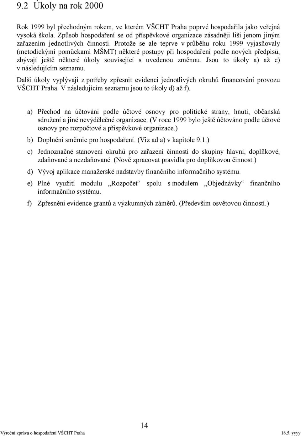 Protože se ale teprve v průběhu roku 1999 vyjasňovaly (metodickými pomůckami MŠMT) některé postupy při hospodaření podle nových předpisů, zbývají ještě některé úkoly související s uvedenou změnou.