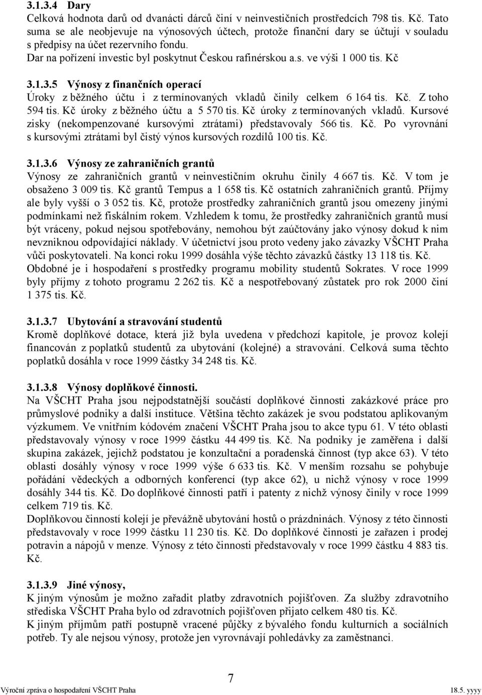 Kč 3.1.3.5 Výnosy z finančních operací Úroky z běžného účtu i z termínovaných vkladů činily celkem 6 164 tis. Kč. Z toho 594 tis. Kč úroky z běžného účtu a 5 570 tis. Kč úroky z termínovaných vkladů.