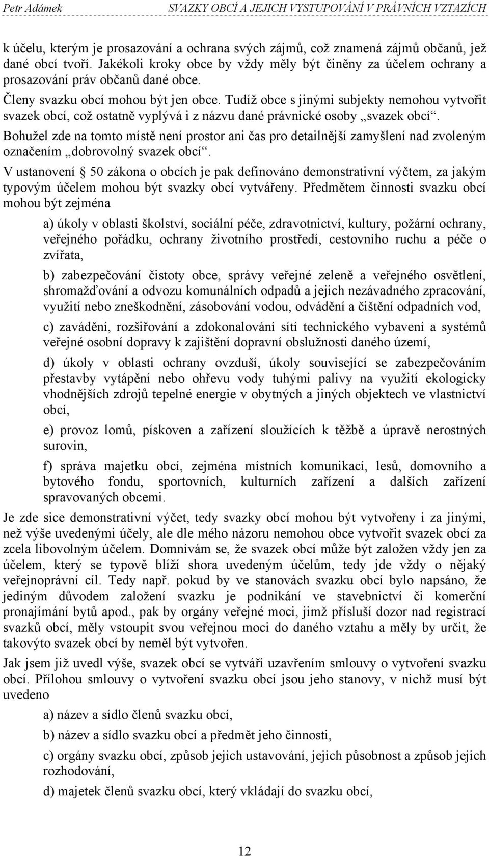 Tudíž obce s jinými subjekty nemohou vytvořit svazek obcí, což ostatně vyplývá i z názvu dané právnické osoby svazek obcí.