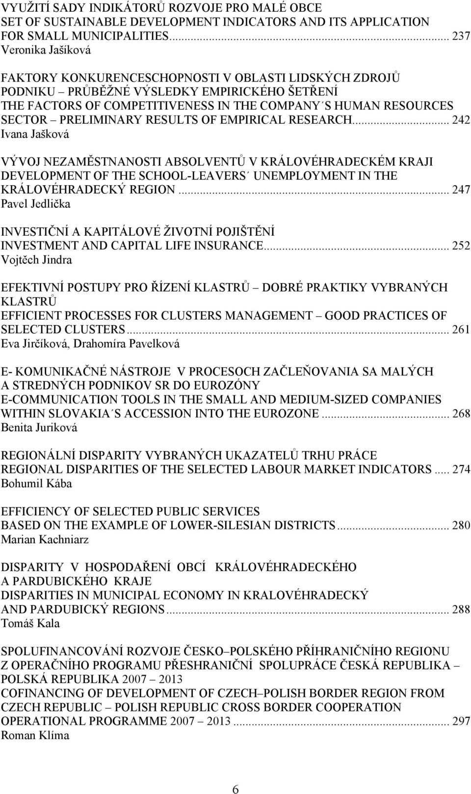 PRELIMINARY RESULTS OF EMPIRICAL RESEARCH... 242 Ivana Jašková VÝVOJ NEZAMĚSTNANOSTI ABSOLVENTŮ V KRÁLOVÉHRADECKÉM KRAJI DEVELOPMENT OF THE SCHOOL-LEAVERS UNEMPLOYMENT IN THE KRÁLOVÉHRADECKÝ REGION.