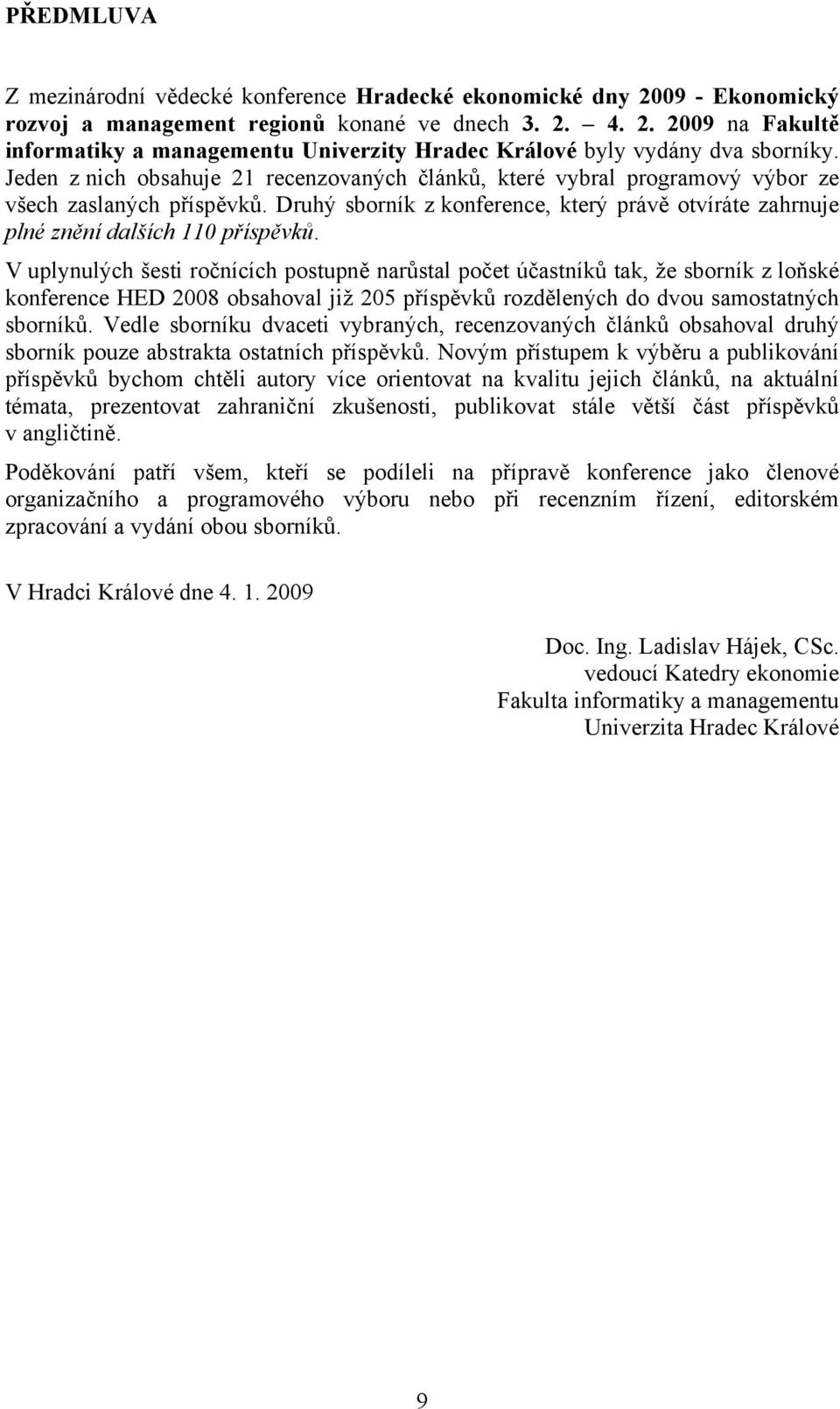 V uplynulých šesti ročnících postupně narůstal počet účastníků tak, že sborník z loňské konference HED 2008 obsahoval již 205 příspěvků rozdělených do dvou samostatných sborníků.