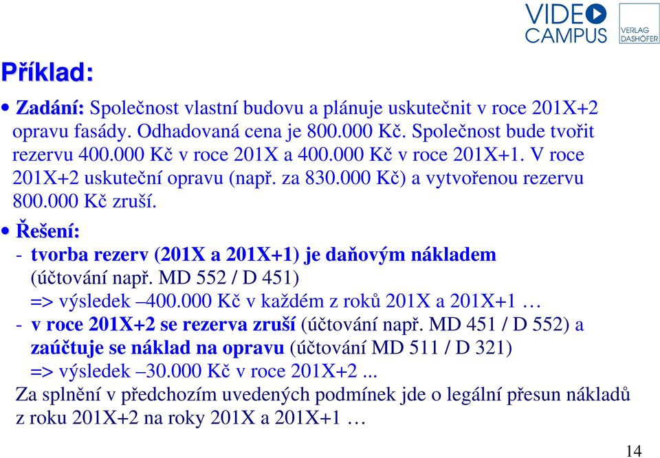 Řešení: - tvorba rezerv (201X a 201X+1) je daňovým nákladem (účtování např. MD 552 / D 451) => výsledek 400.