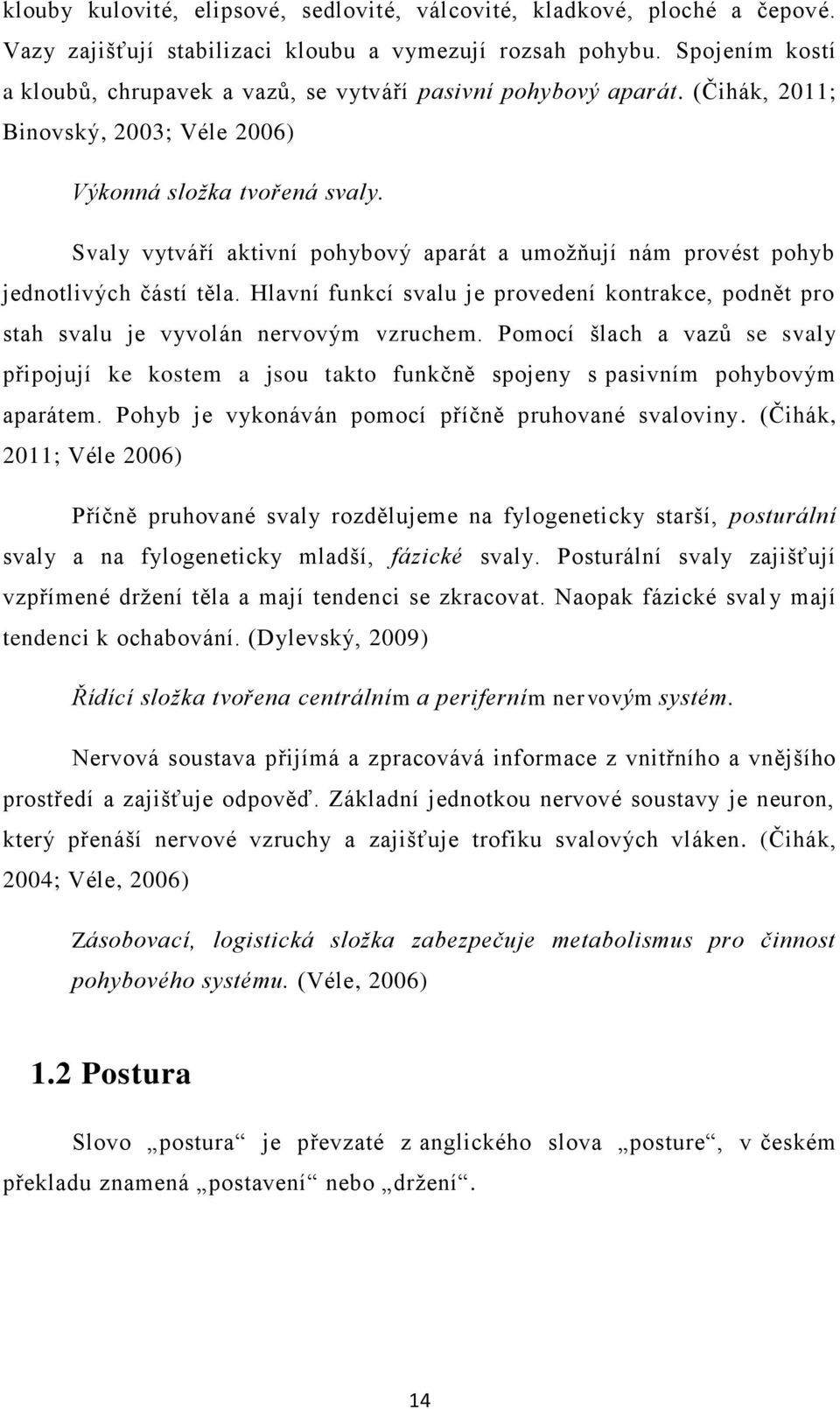 Svaly vytváří aktivní pohybový aparát a umožňují nám provést pohyb jednotlivých částí těla. Hlavní funkcí svalu je provedení kontrakce, podnět pro stah svalu je vyvolán nervovým vzruchem.