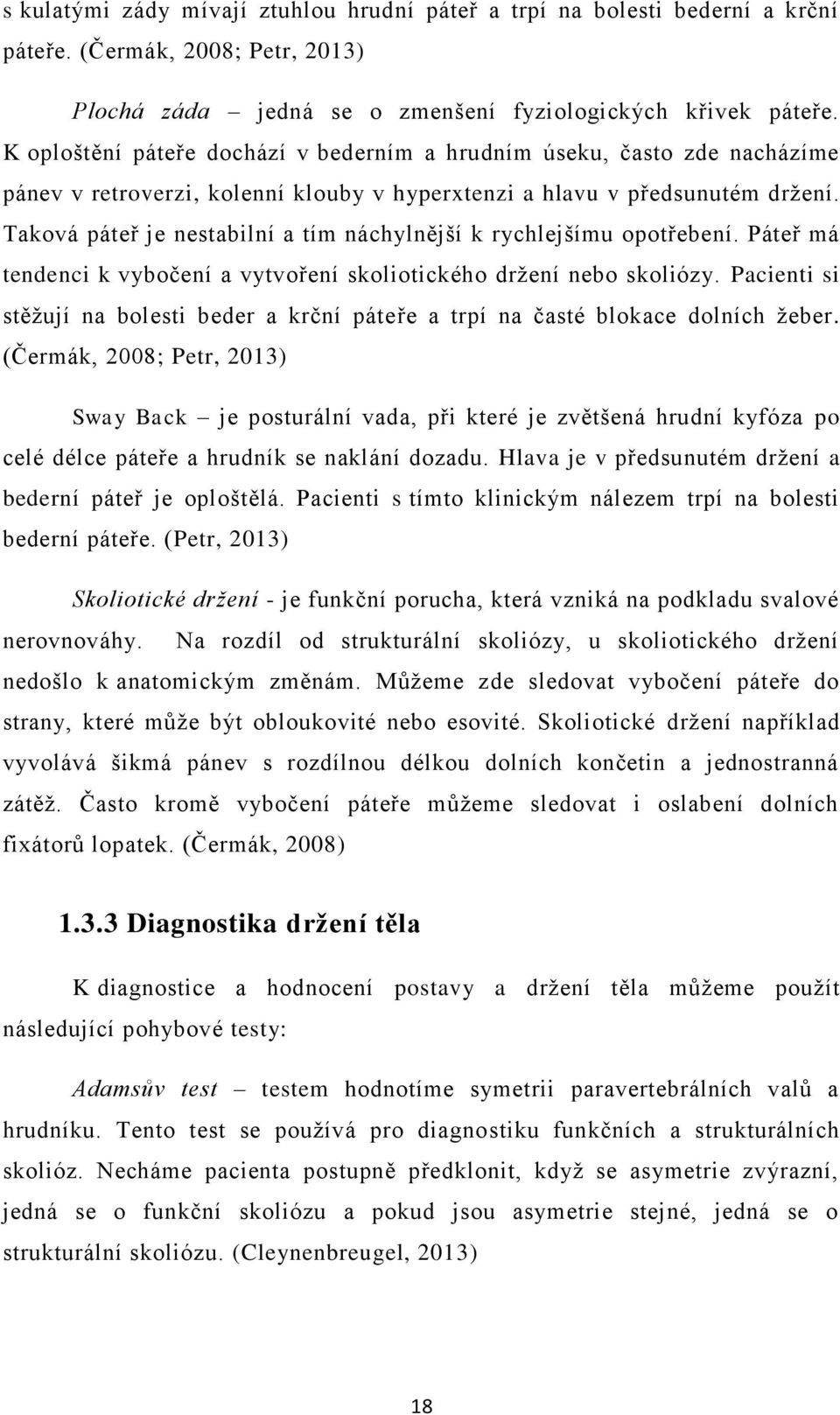 Taková páteř je nestabilní a tím náchylnější k rychlejšímu opotřebení. Páteř má tendenci k vybočení a vytvoření skoliotického držení nebo skoliózy.