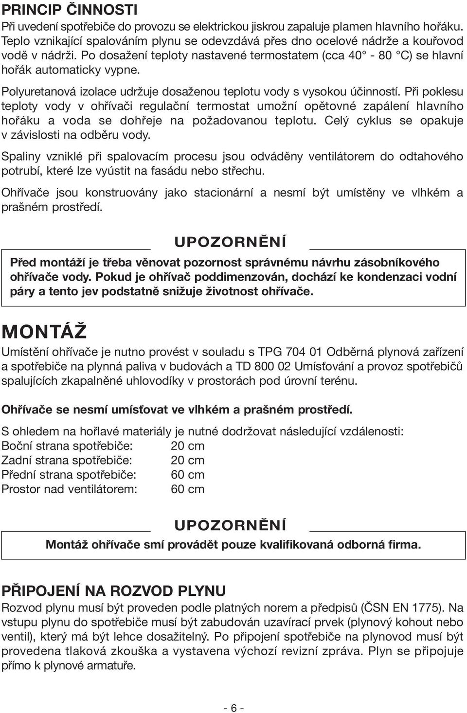 Polyuretanová izolace udržuje dosaženou teplotu vody s vysokou účinností.