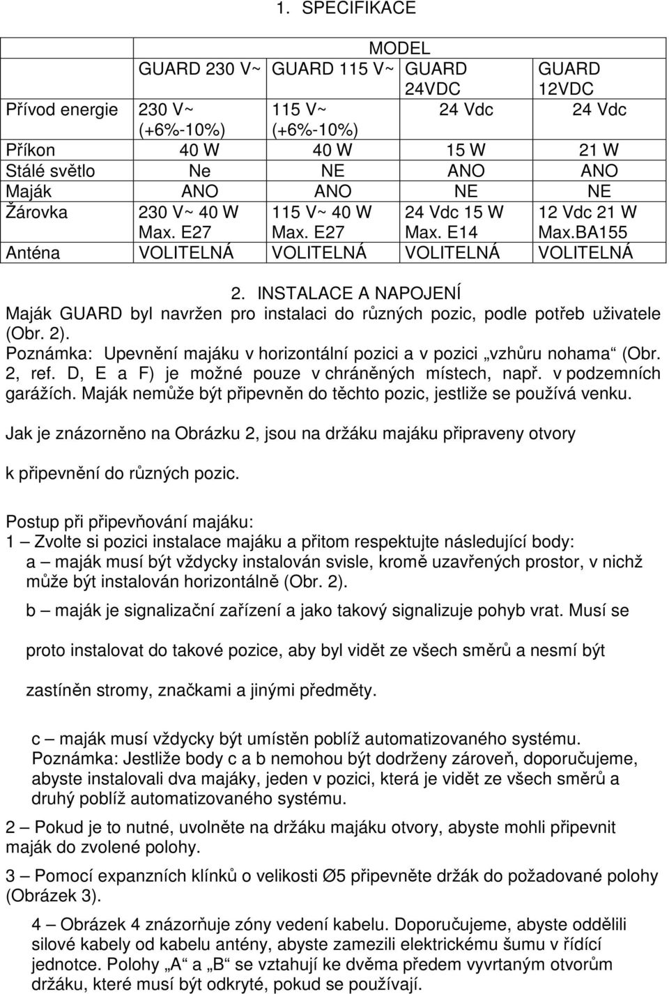 INSTALACE A NAPOJENÍ Maják GUARD byl navržen pro instalaci do různých pozic, podle potřeb uživatele (Obr. 2). Poznámka: Upevnění majáku v horizontální pozici a v pozici vzhůru nohama (Obr. 2, ref.