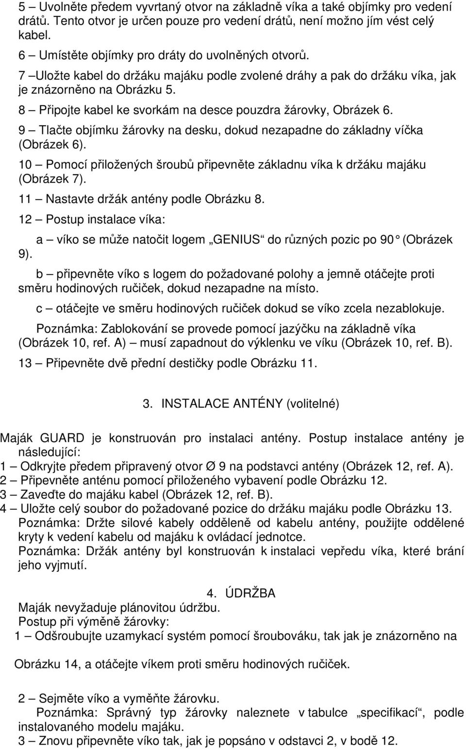 8 Připojte kabel ke svorkám na desce pouzdra žárovky, Obrázek 6. 9 Tlačte objímku žárovky na desku, dokud nezapadne do základny víčka (Obrázek 6).