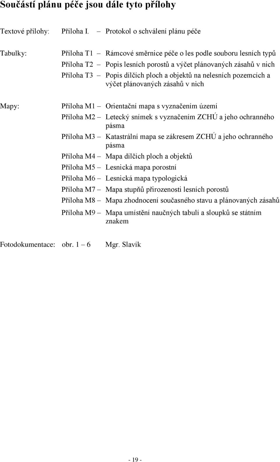 ploch a objektů na nelesních pozemcích a výčet plánovaných zásahů v nich Mapy: Příloha M1 Orientační mapa s vyznačením území Příloha M2 Letecký snímek s vyznačením ZCHÚ a jeho ochranného pásma