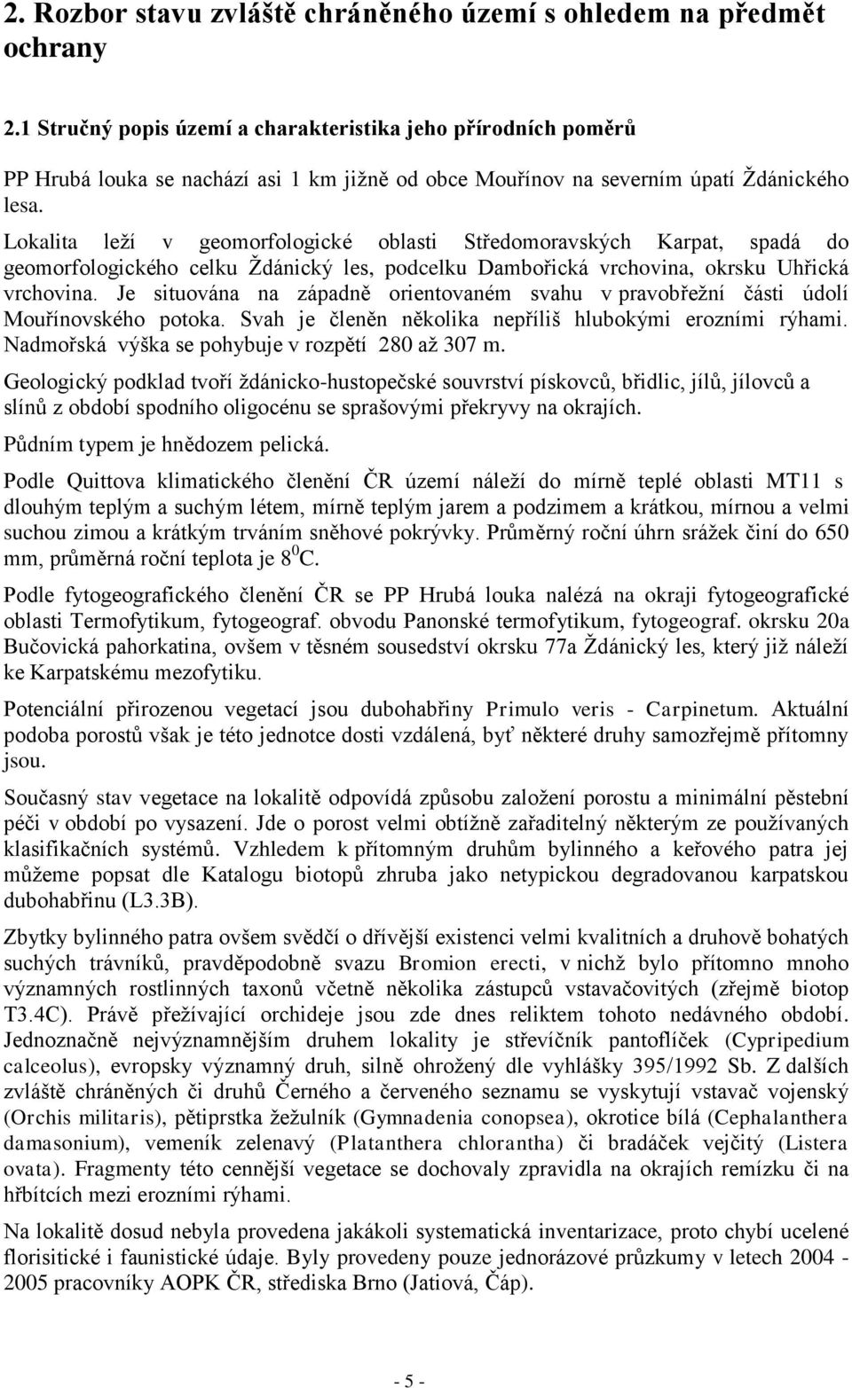 Lokalita leží v geomorfologické oblasti Středomoravských Karpat, spadá do geomorfologického celku Ždánický les, podcelku Dambořická vrchovina, okrsku Uhřická vrchovina.