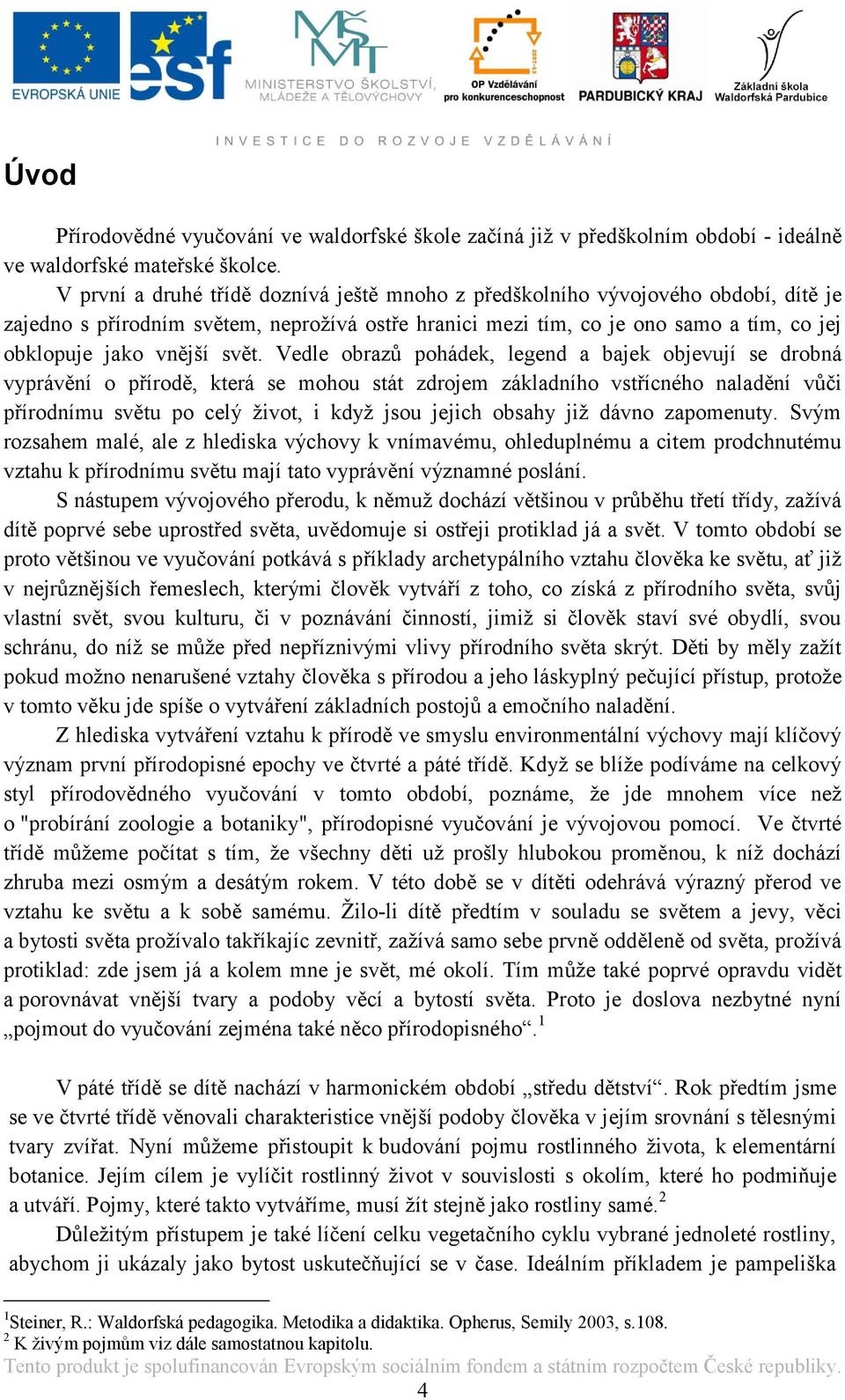 svět. Vedle obrazů pohádek, legend a bajek objevují se drobná vyprávění o přírodě, která se mohou stát zdrojem základního vstřícného naladění vůči přírodnímu světu po celý ţivot, i kdyţ jsou jejich