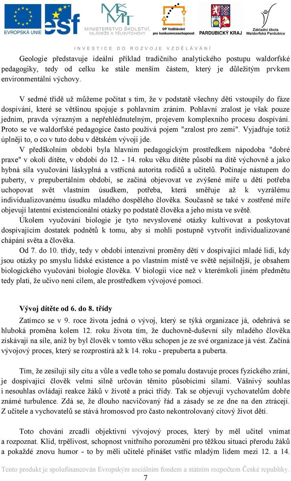 Pohlavní zralost je však pouze jedním, pravda výrazným a nepřehlédnutelným, projevem komplexního procesu dospívání. Proto se ve waldorfské pedagogice často pouţívá pojem "zralost pro zemi".