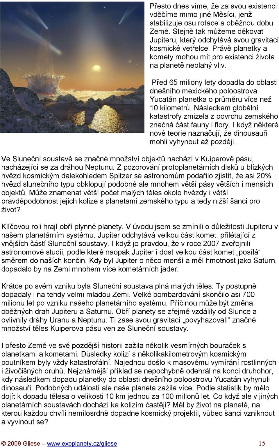 Následkem globální katastrofy zmizela z povrchu zemského značná část fauny i flory. I když některé nové teorie naznačují, že dinousauři mohli vyhynout až později.