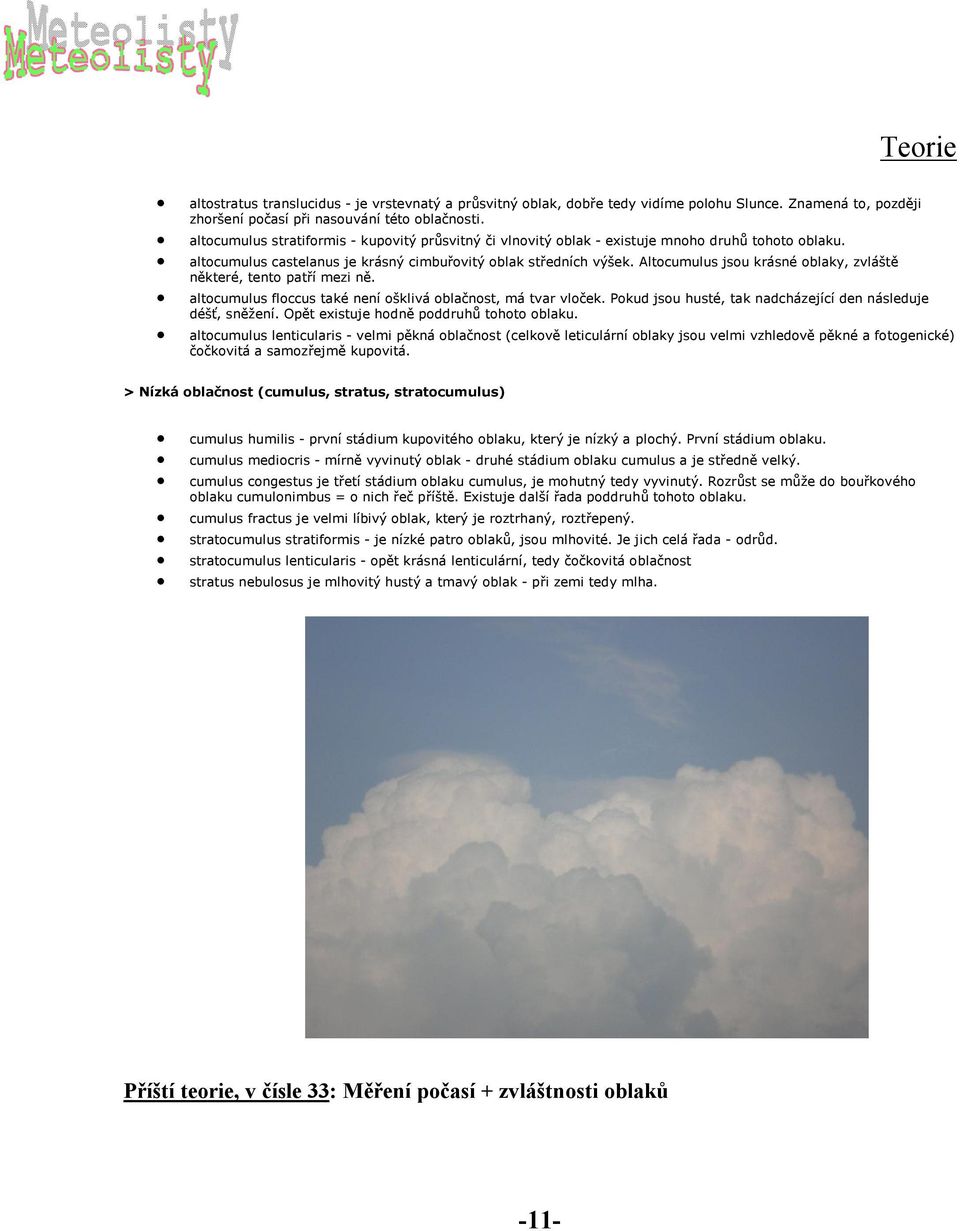 Altocumulus jsou krásné oblaky, zvláště některé, tento patří mezi ně. altocumulus floccus také není ošklivá oblačnost, má tvar vloček. Pokud jsou husté, tak nadcházející den následuje déšť, sněžení.