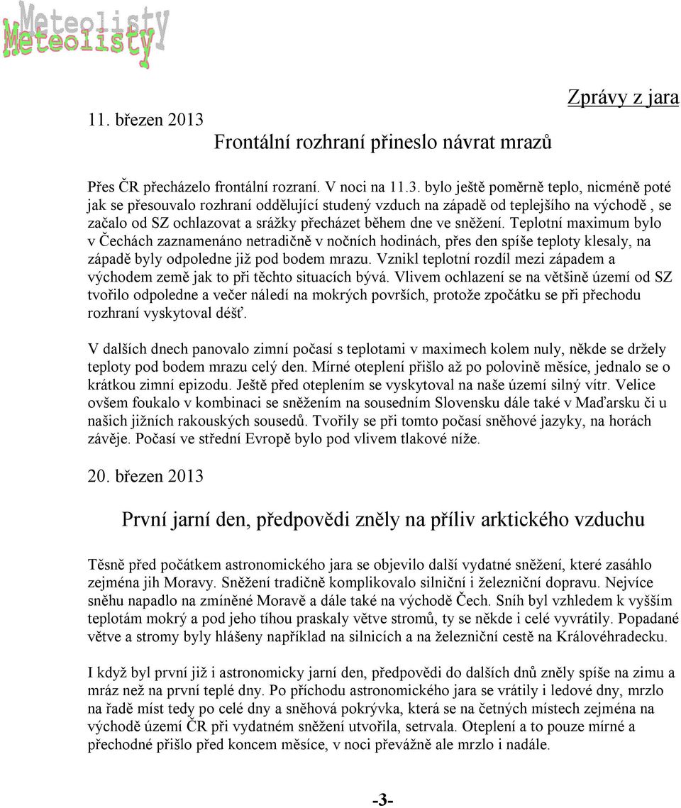 bylo ještě poměrně teplo, nicméně poté jak se přesouvalo rozhraní oddělující studený vzduch na západě od teplejšího na východě, se začalo od SZ ochlazovat a srážky přecházet během dne ve sněžení.