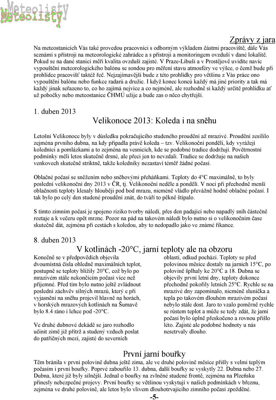 V Praze-Libuši a v Prostějově uvidíte navíc vypouštění meteorologického balónu se sondou pro měření stavu atmosféry ve výšce, o čemž bude při prohlídce pracovišť taktéž řeč.