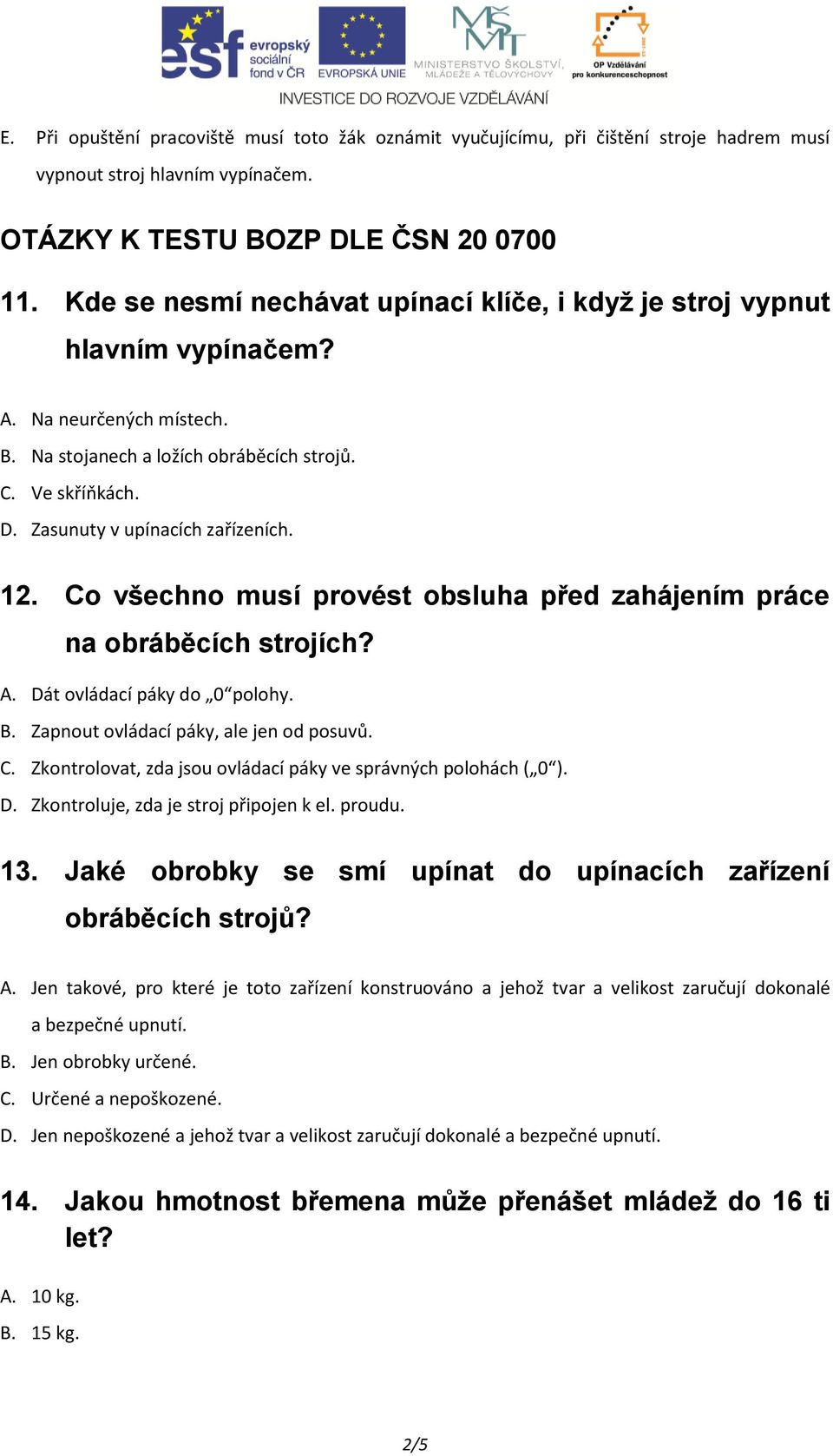 Zasunuty v upínacích zařízeních. 12. Co všechno musí provést obsluha před zahájením práce A. Dát ovládací páky do 0 polohy. B. Zapnout ovládací páky, ale jen od posuvů. C. Zkontrolovat, zda jsou ovládací páky ve správných polohách ( 0 ).