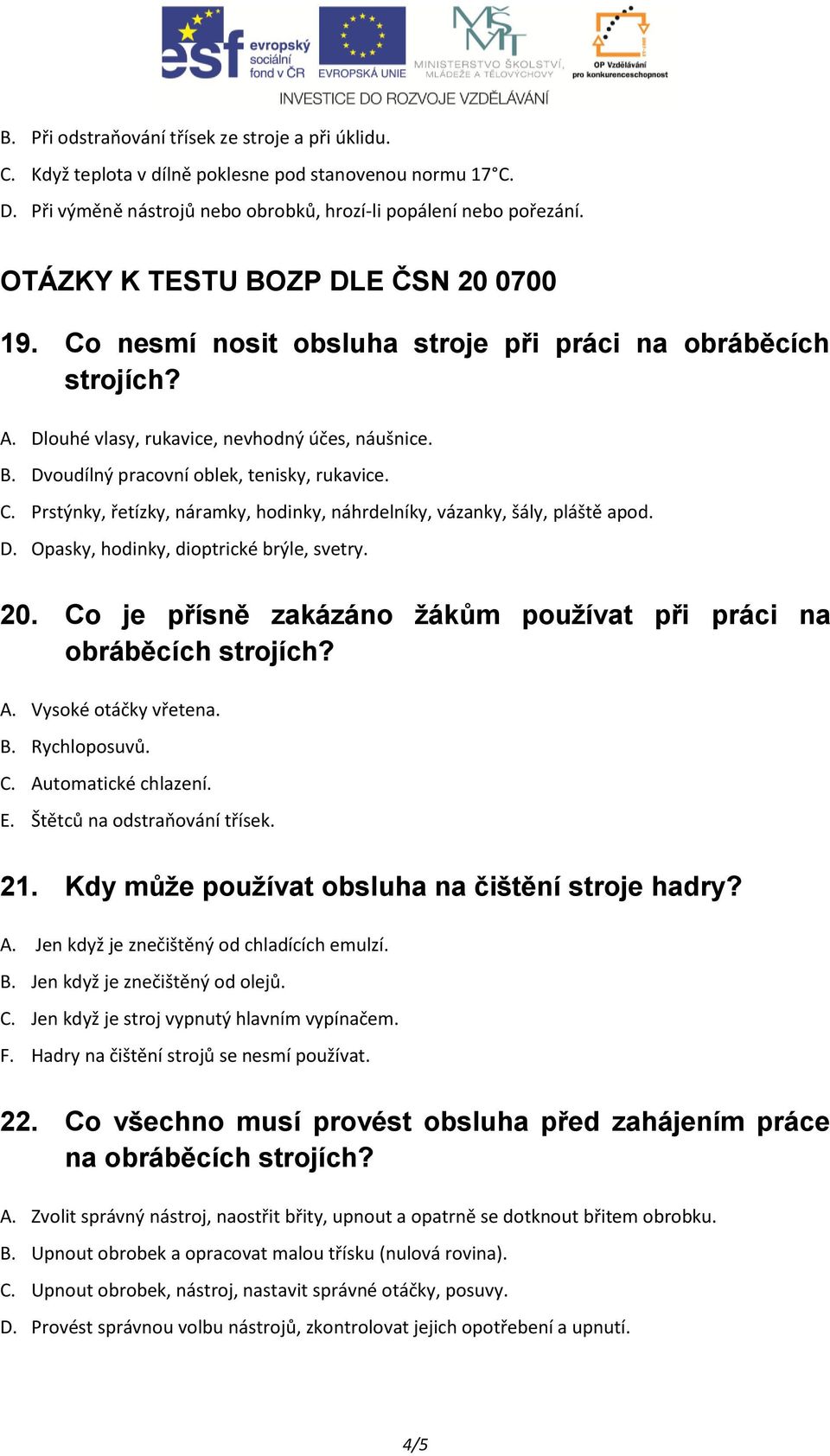 Prstýnky, řetízky, náramky, hodinky, náhrdelníky, vázanky, šály, pláště apod. D. Opasky, hodinky, dioptrické brýle, svetry. 20. Co je přísně zakázáno žákům používat při práci na obráběcích strojích?