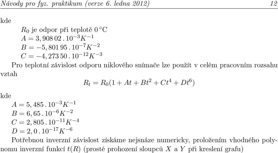 10 12 K 3 Pro teplotní závislost odporu niklového snímače lze použít v celém pracovním rozsahu vztah R t = R 0 (1 + At + Bt 2 + Ct 4