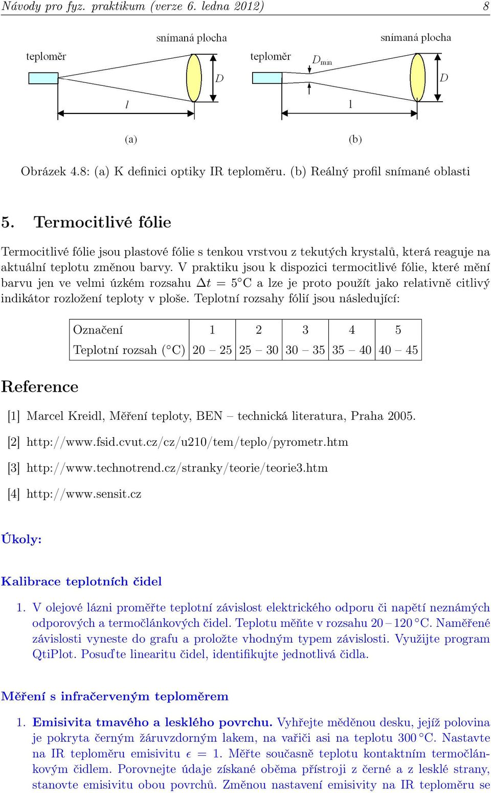 V praktiku jsou k dispozici termocitlivé fólie, které mění barvu jen ve velmi úzkém rozsahu t = 5 C a lze je proto použít jako relativně citlivý indikátor rozložení teploty v ploše.