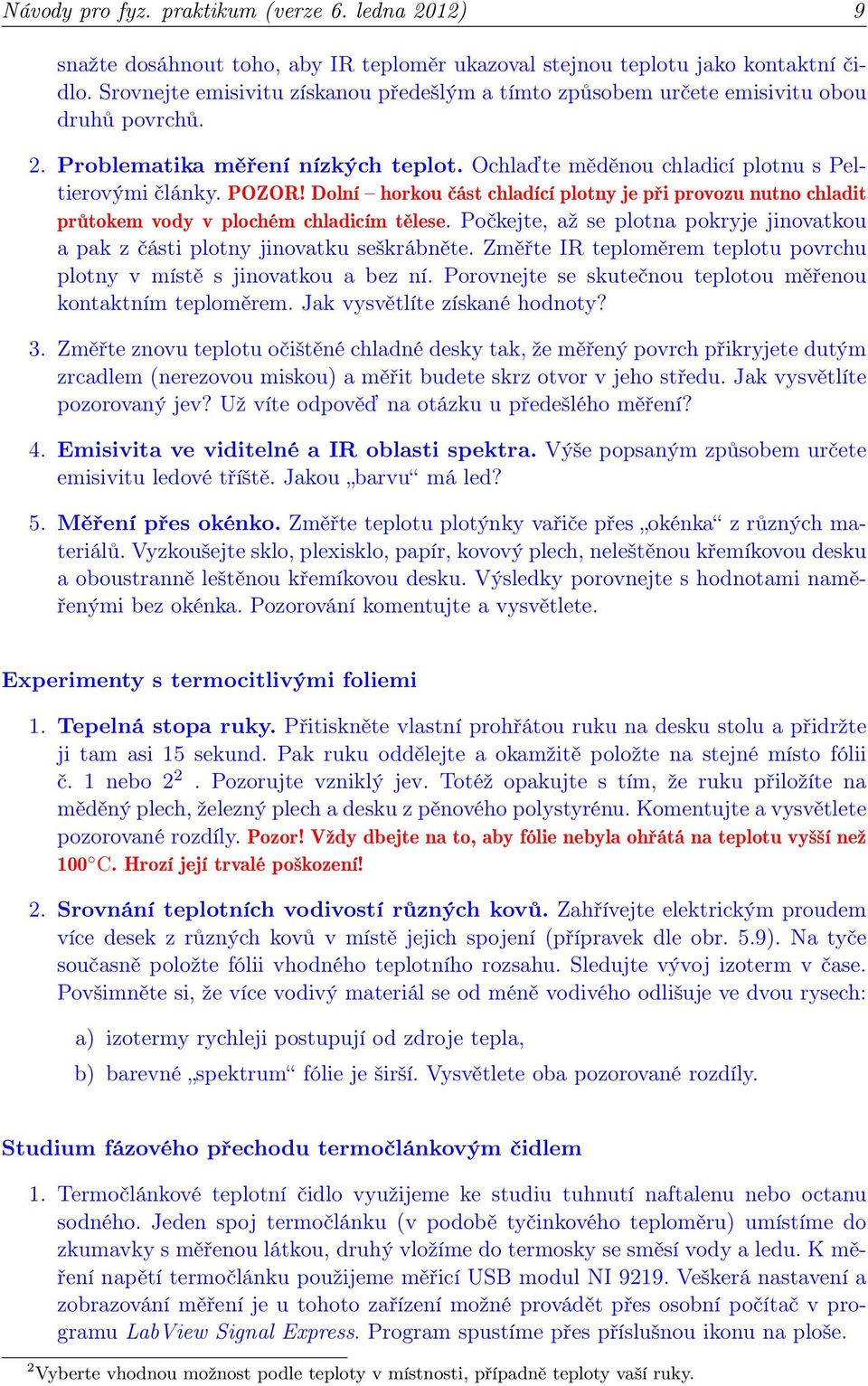 Dolní horkou část chladící plotny je při provozu nutno chladit průtokem vody v plochém chladicím tělese. Počkejte, až se plotna pokryje jinovatkou a pak z části plotny jinovatku seškrábněte.