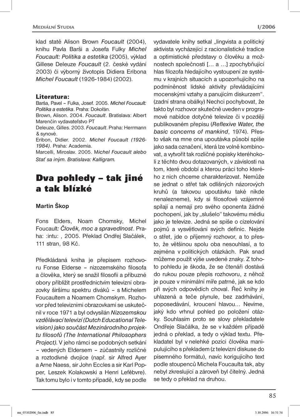 Brown, Alison. 2004. Foucault. Bratislava: Albert Marenčin vydavateľstvo PT Deleuze, Gilles. 2003. Foucault. Praha: Herrmann & synové. Eribon, Didier. 2002. Michel Foucault (1926-1984).