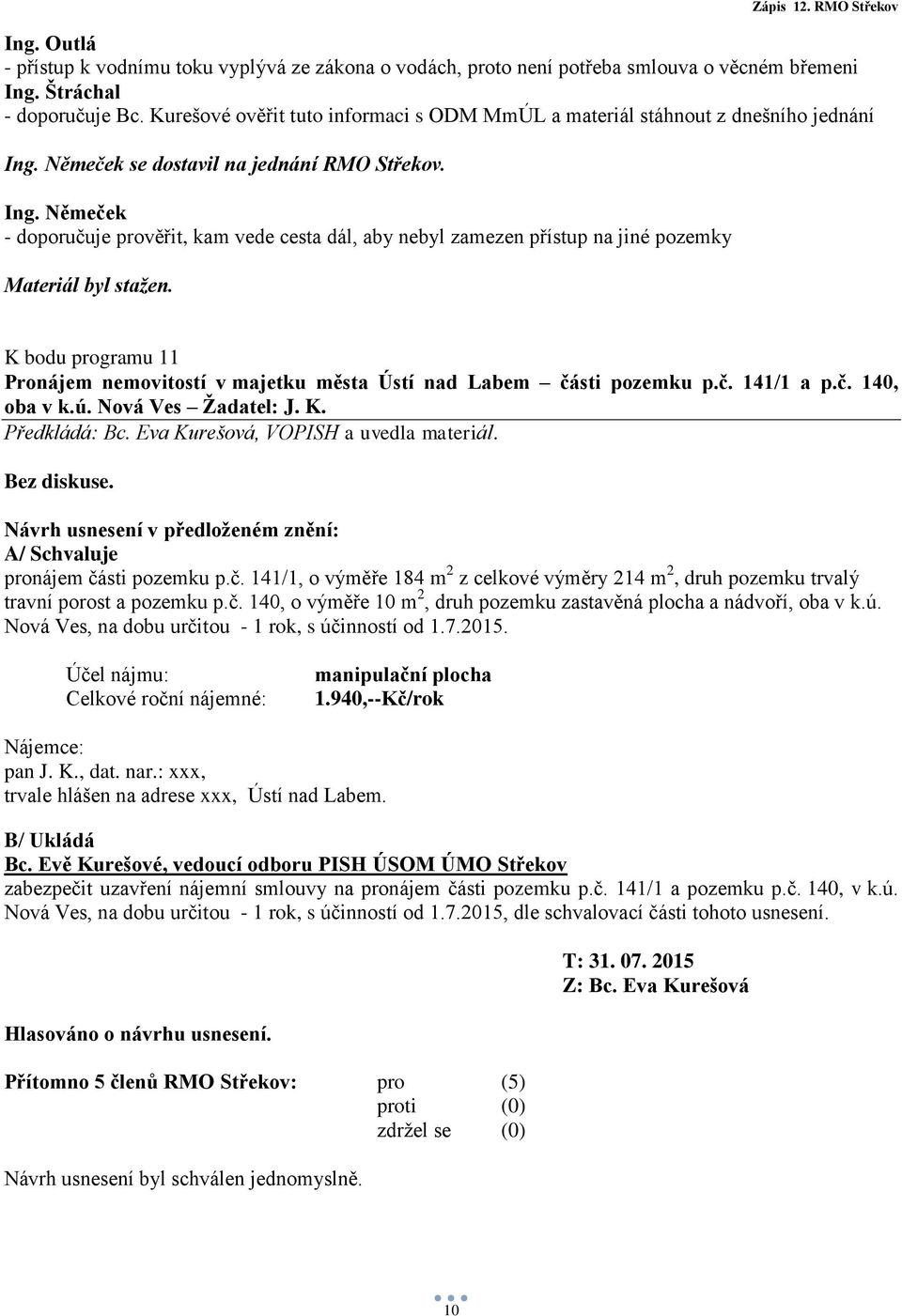 K bodu programu 11 Pronájem nemovitostí v majetku města Ústí nad Labem části pozemku p.č. 141/1 a p.č. 140, oba v k.ú. Nová Ves Žadatel: J. K. Bez diskuse.