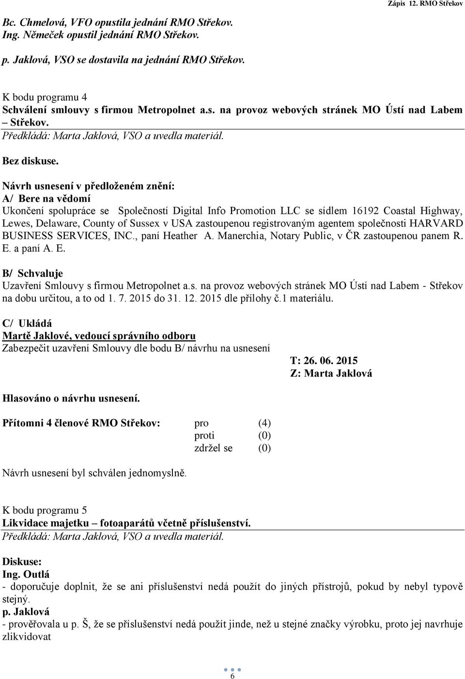 Návrh usnesení v předloženém znění: A/ Bere na vědomí Ukončení spolupráce se Společností Digital Info Promotion LLC se sídlem 16192 Coastal Highway, Lewes, Delaware, County of Sussex v USA