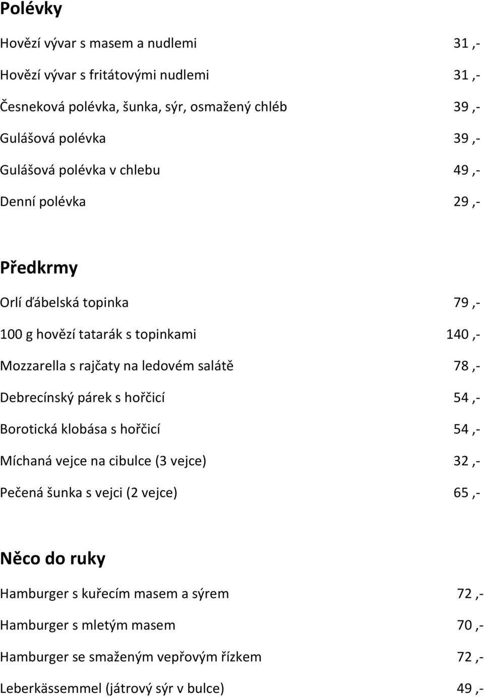 salátě 78,- Debrecínský párek s hořčicí 54,- Borotická klobása s hořčicí 54,- Míchaná vejce na cibulce (3 vejce) 32,- Pečená šunka s vejci (2 vejce) 65,- Něco