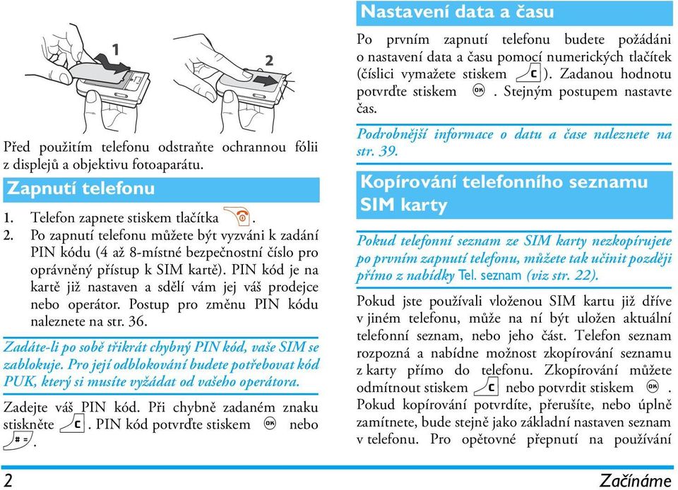 PIN kód je na kartě již nastaven a sdělí vám jej váš prodejce nebo operátor. Postup pro změnu PIN kódu naleznete na str. 36. Zadáte-li po sobě třikrát chybný PIN kód, vaše SIM se zablokuje.