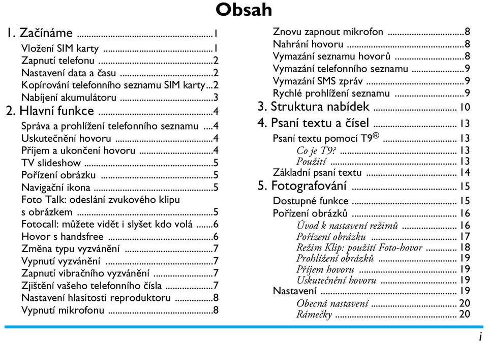 ..5 Foto Talk: odeslání zvukového klipu s obrázkem...5 Fotocall: můžete vidět i slyšet kdo volá...6 Hovor s handsfree...6 Změna typu vyzvánění...7 Vypnutí vyzvánění...7 Zapnutí vibračního vyzvánění.