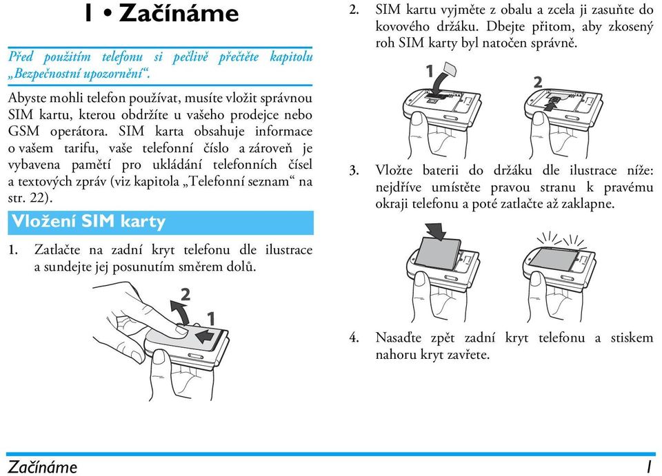 SIM karta obsahuje informace o vašem tarifu, vaše telefonní číslo a zároveň je vybavena pamětí pro ukládání telefonních čísel a textových zpráv (viz kapitola Telefonní seznam na str. 22).