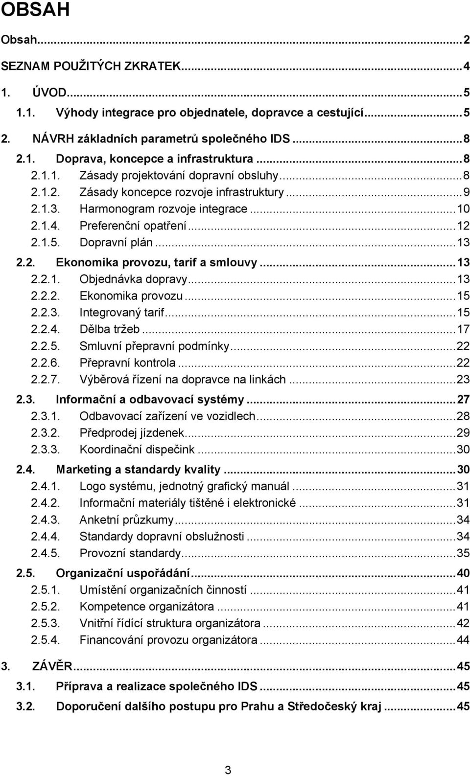 Dopravní plán... 13 2.2. Ekonomika provozu, tarif a smlouvy... 13 2.2.1. Objednávka dopravy... 13 2.2.2. Ekonomika provozu... 15 2.2.3. Integrovaný tarif... 15 2.2.4. Dělba tržeb... 17 2.2.5. Smluvní přepravní podmínky.