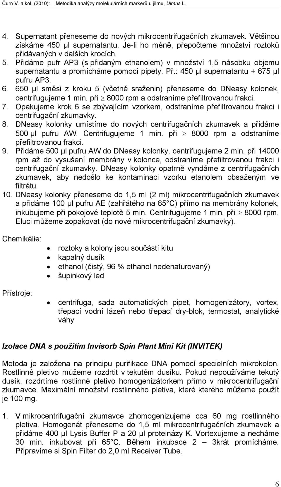 5 µl pufru AP3. 6. 650 µl směsi z kroku 5 (včetně sraženin) přeneseme do DNeasy kolonek, centrifugujeme 1 min. při 8000 rpm a odstraníme přefiltrovanou frakci. 7.