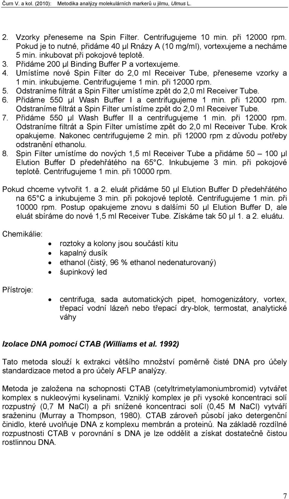 Odstraníme filtrát a Spin Filter umístíme zpět do 2,0 ml Receiver Tube. 6. Přidáme 550 µl Wash Buffer I a centrifugujeme 1 min. při 12000 rpm.