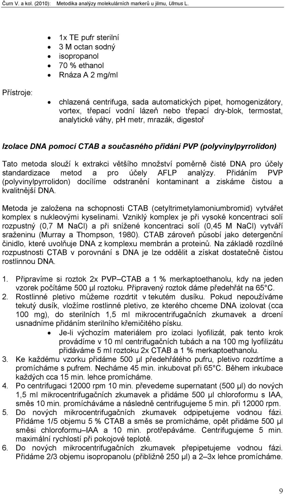 pro účely standardizace metod a pro účely AFLP analýzy. Přidáním PVP (polyvinylpyrrolidon) docílíme odstranění kontaminant a ziskáme čistou a kvalitnější DNA.