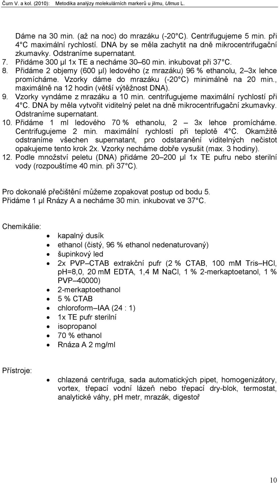 Vzorky dáme do mrazáku (-20 C) minimálně na 20 min., maximálně na 12 hodin (větší výtěžnost DNA). 9. Vzorky vyndáme z mrazáku a 10 min. centrifugujeme maximální rychlostí při 4 C.