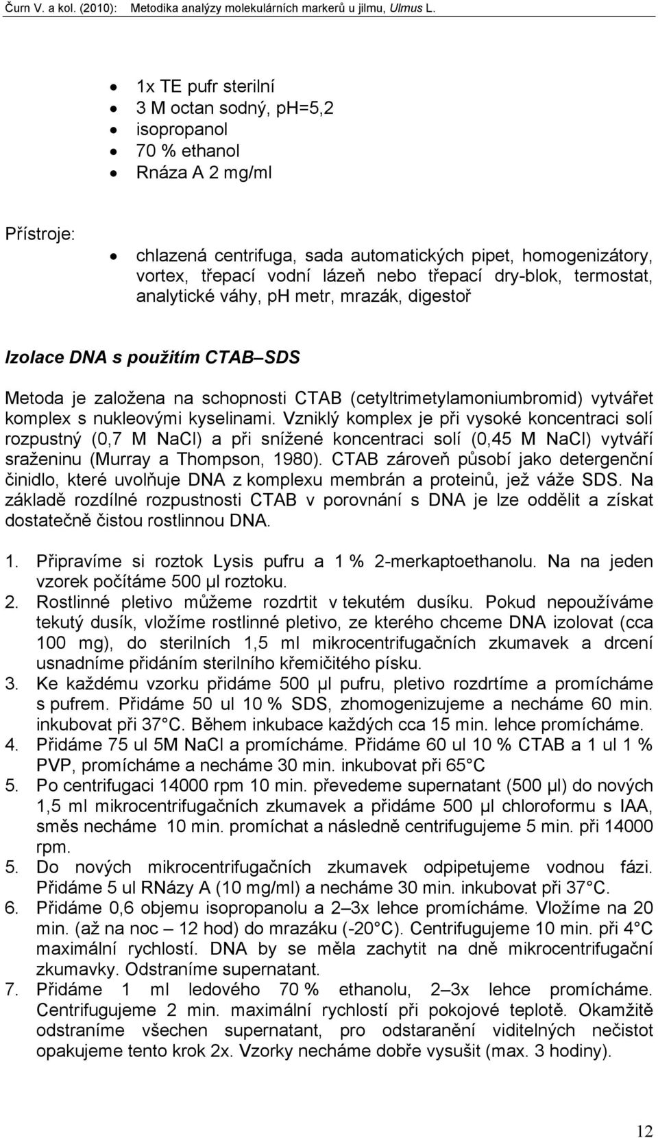 kyselinami. Vzniklý komplex je při vysoké koncentraci solí rozpustný (0,7 M NaCl) a při snížené koncentraci solí (0,45 M NaCl) vytváří sraženinu (Murray a Thompson, 1980).