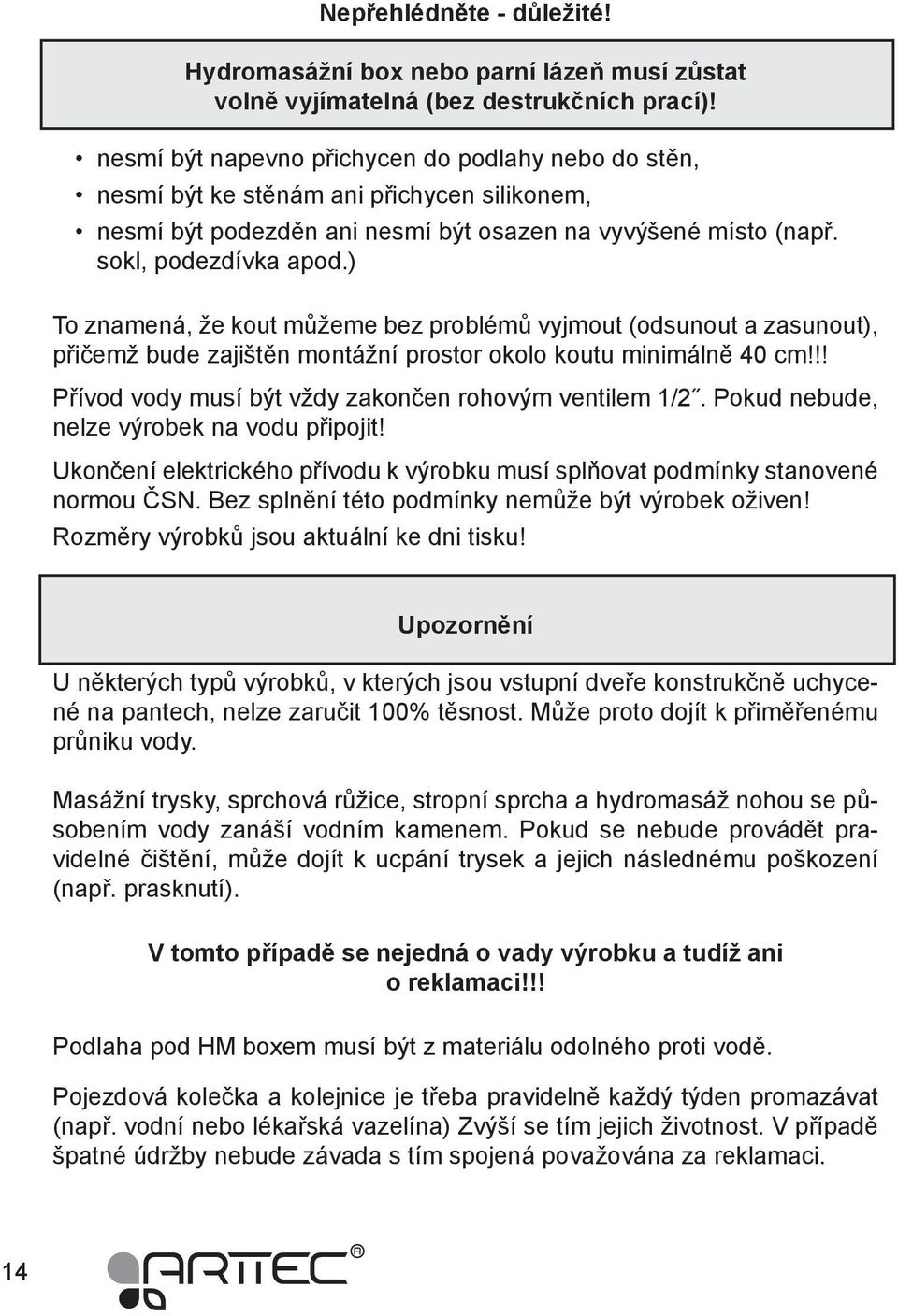 ) To znamená, že kout můžeme bez problémů vyjmout (odsunout a zasunout), přičemž bude zajištěn montážní prostor okolo koutu minimálně 40 cm!!! Přívod vody musí být vždy zakončen rohovým ventilem 1/2.