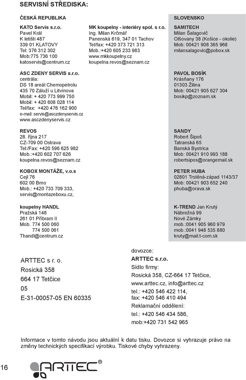 :775 736 100 katoservis@centrum.cz ASC ZDENY SERVIS s.r.o. centrála: DS 18 areál Chemopetrolu 435 70 Záluží u Litvínova Mobil: + 420 773 999 750 Mobil: + 420 608 028 114 Tel/fax: +420 476 162 900 e-mail: servis@asczdenyservis.