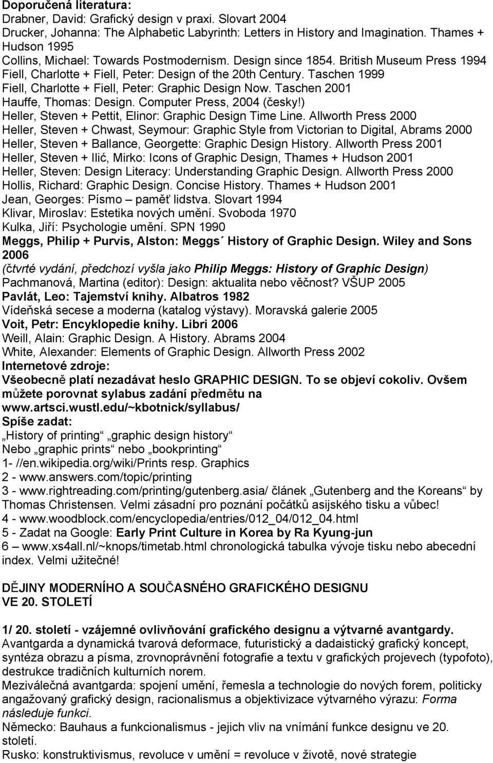 Taschen 1999 Fiell, Charlotte + Fiell, Peter: Graphic Design Now. Taschen 2001 Hauffe, Thomas: Design. Computer Press, 2004 (česky!) Heller, Steven + Pettit, Elinor: Graphic Design Time Line.