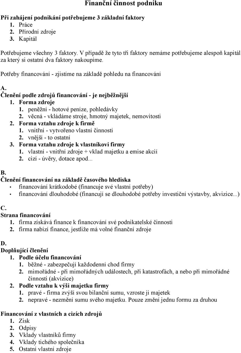 Členění podle zdrojů financování - je nejběžnější 1. Forma zdroje 1. peněžní - hotové peníze, pohledávky 2. věcná - vkládáme stroje, hmotný majetek, nemovitosti 2. Forma vztahu zdroje k firmě 1.