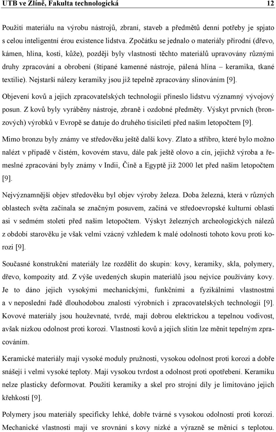 hlína keramika, tkané textilie). Nejstarší nálezy keramiky jsou již tepelně zpracovány slinováním [9]. Objevení kovů a jejich zpracovatelských technologií přineslo lidstvu významný vývojový posun.