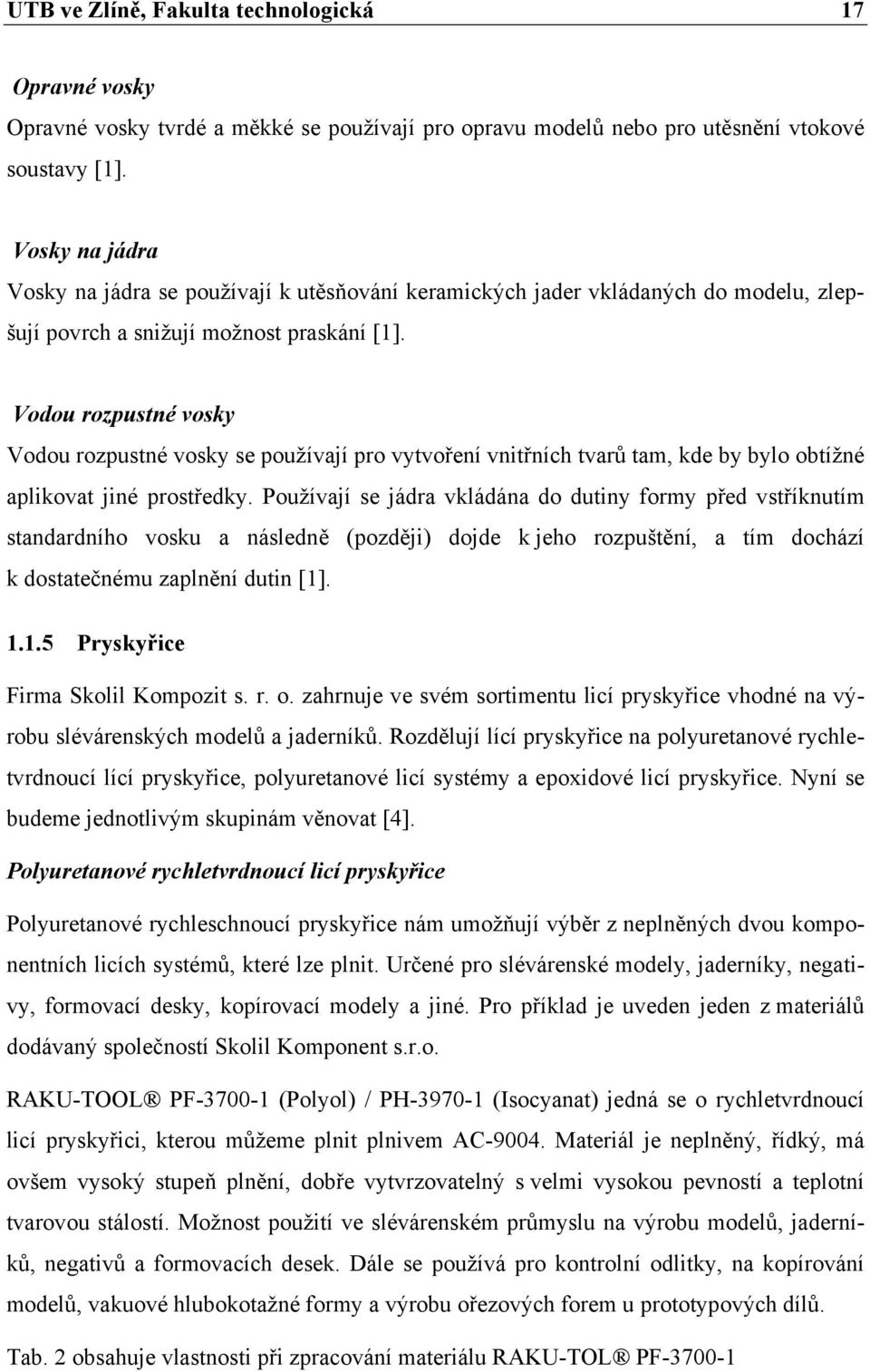 Vodou rozpustné vosky Vodou rozpustné vosky se používají pro vytvoření vnitřních tvarů tam, kde by bylo obtížné aplikovat jiné prostředky.