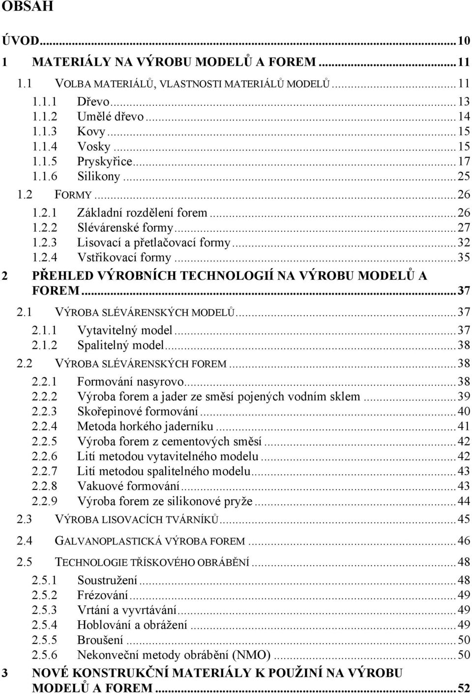 ..35 2 PŘEHLED VÝROBNÍCH TECHNOLOGIÍ NA VÝROBU MODELŮ A FOREM...37 2.1 VÝROBA SLÉVÁRENSKÝCH MODELŮ...37 2.1.1 Vytavitelný model...37 2.1.2 Spalitelný model...38 2.2 VÝROBA SLÉVÁRENSKÝCH FOREM...38 2.2.1 Formování nasyrovo.