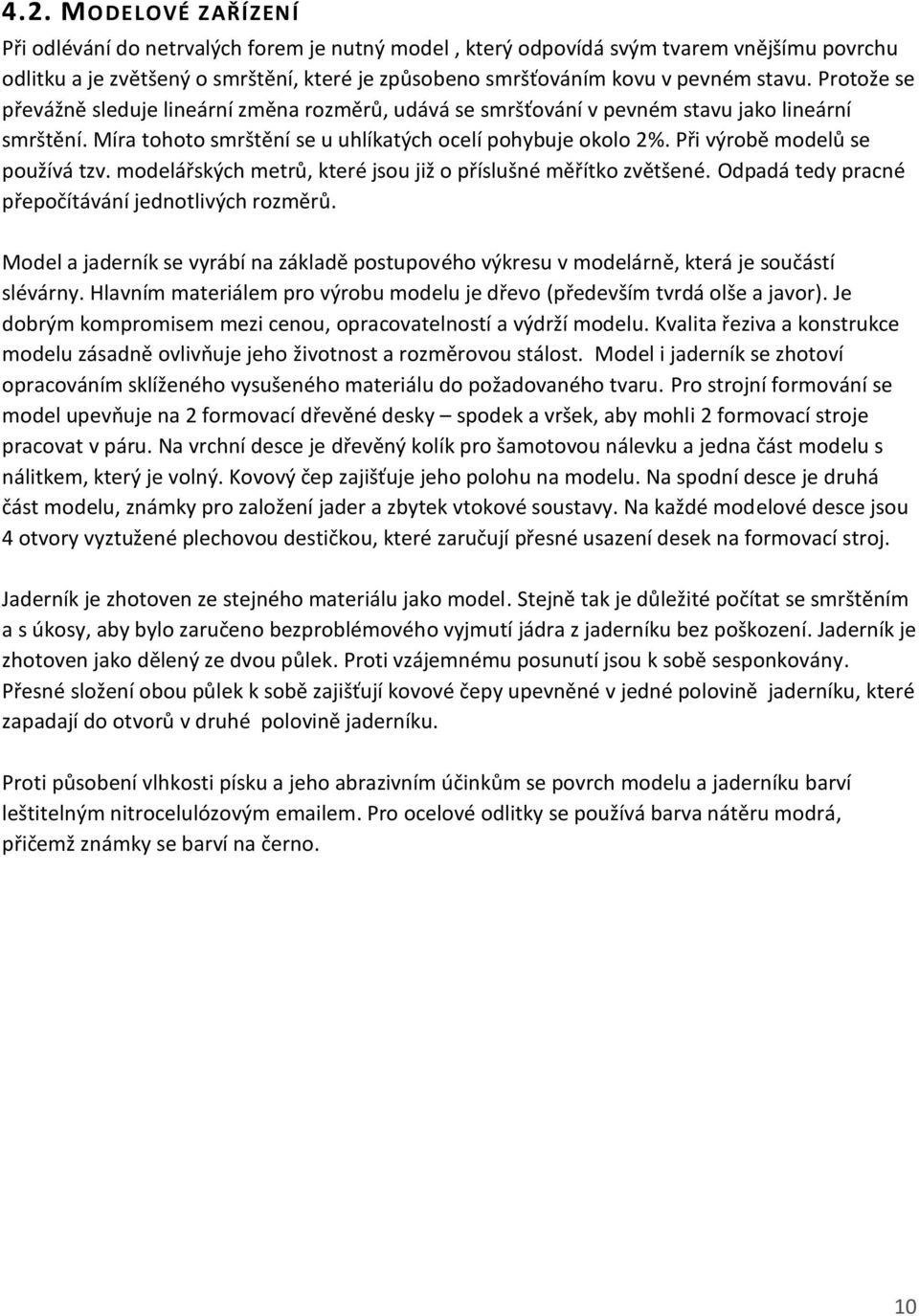 Při výrobě modelů se používá tzv. modelářských metrů, které jsou již o příslušné měřítko zvětšené. Odpadá tedy pracné přepočítávání jednotlivých rozměrů.