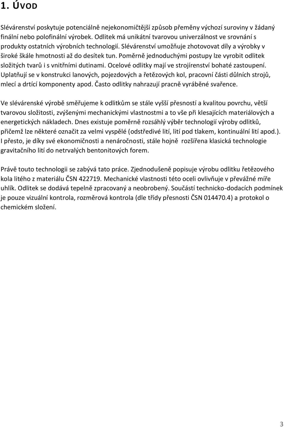 Poměrně jednoduchými postupy lze vyrobit odlitek složitých tvarů i s vnitřními dutinami. Ocelové odlitky mají ve strojírenství bohaté zastoupení.