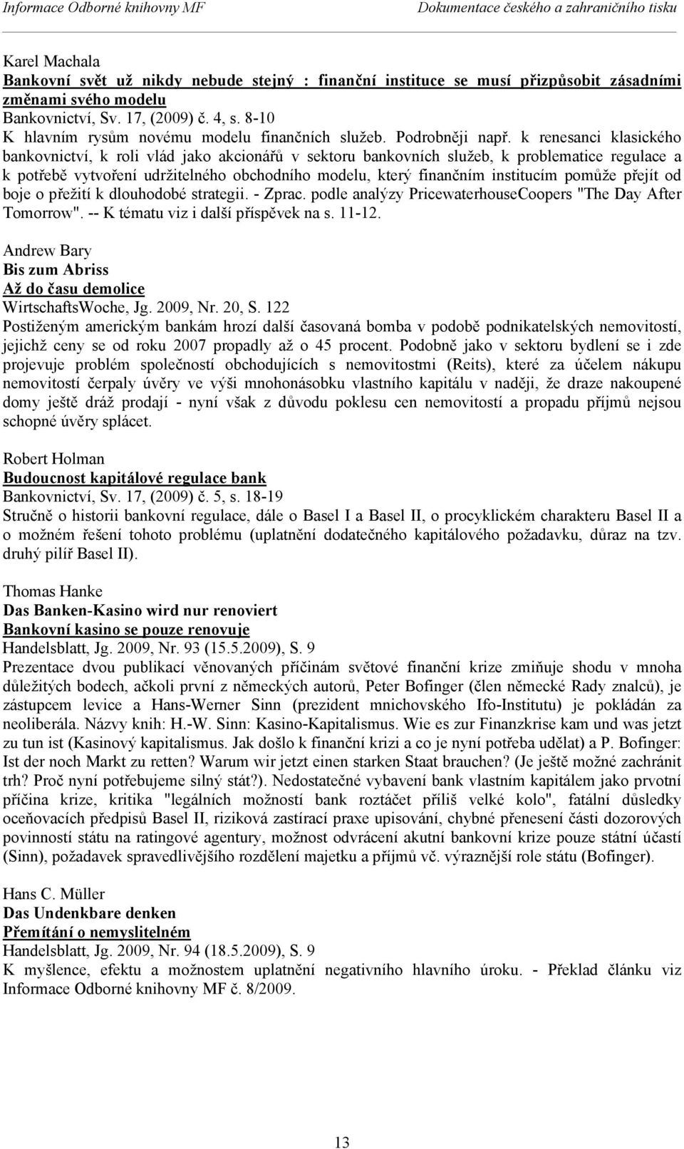 k renesanci klasického bankovnictví, k roli vlád jako akcionářů v sektoru bankovních služeb, k problematice regulace a k potřebě vytvoření udržitelného obchodního modelu, který finančním institucím