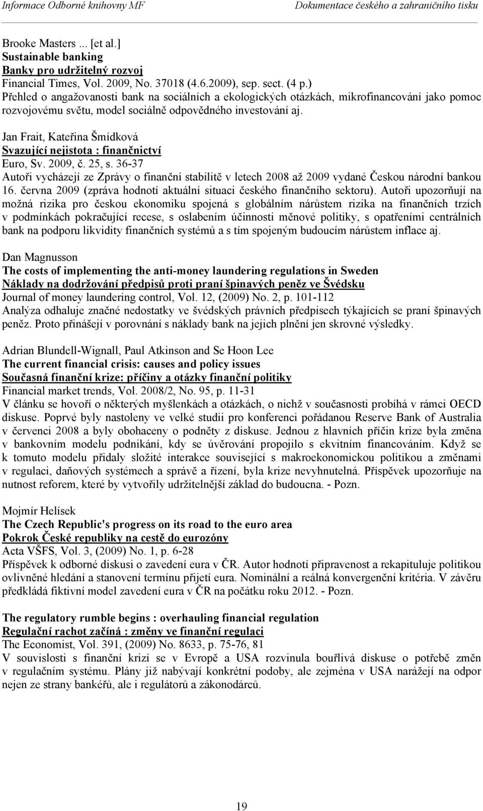 Jan Frait, Kateřina Šmídková Svazující nejistota : finančnictví Euro, Sv. 2009, č. 25, s. 36-37 Autoři vycházejí ze Zprávy o finanční stabilitě v letech 2008 až 2009 vydané Českou národní bankou 16.